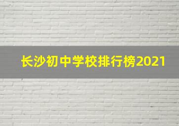 长沙初中学校排行榜2021