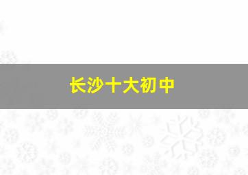 长沙十大初中