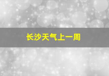 长沙天气上一周