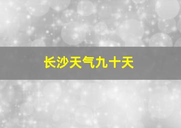 长沙天气九十天