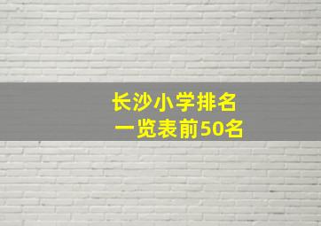 长沙小学排名一览表前50名