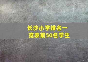 长沙小学排名一览表前50名学生