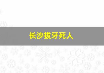 长沙拔牙死人