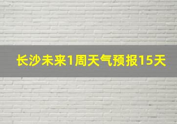 长沙未来1周天气预报15天