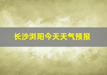 长沙浏阳今天天气预报