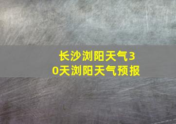 长沙浏阳天气30天浏阳天气预报