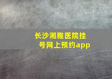 长沙湘雅医院挂号网上预约app