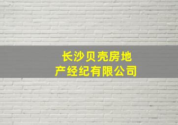 长沙贝壳房地产经纪有限公司