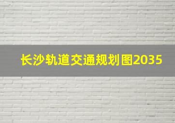 长沙轨道交通规划图2035