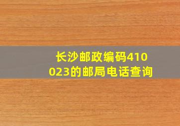 长沙邮政编码410023的邮局电话查询