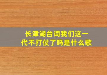 长津湖台词我们这一代不打仗了吗是什么歌