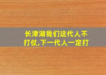 长津湖我们这代人不打仗,下一代人一定打