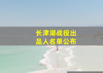 长津湖战役出品人名单公布