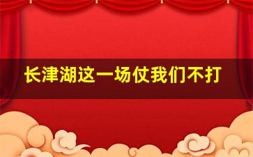 长津湖这一场仗我们不打