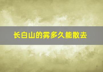 长白山的雾多久能散去