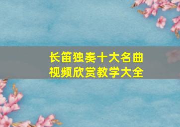 长笛独奏十大名曲视频欣赏教学大全