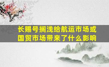 长赐号搁浅给航运市场或国贸市场带来了什么影响