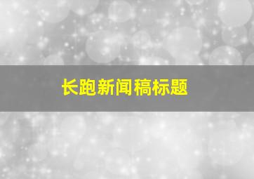 长跑新闻稿标题