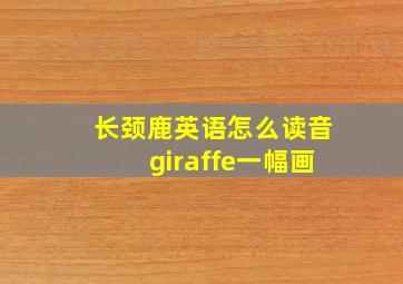 长颈鹿英语怎么读音giraffe一幅画