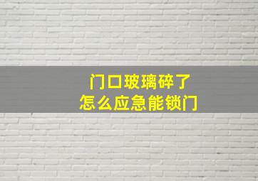 门口玻璃碎了怎么应急能锁门