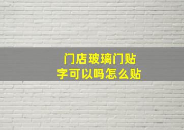 门店玻璃门贴字可以吗怎么贴