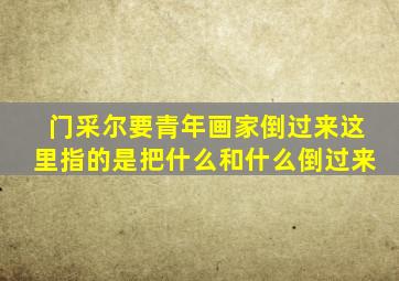 门采尔要青年画家倒过来这里指的是把什么和什么倒过来