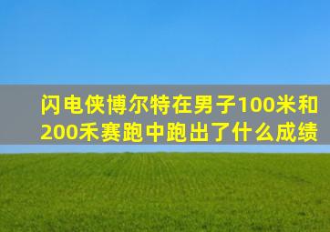 闪电侠博尔特在男子100米和200禾赛跑中跑出了什么成绩