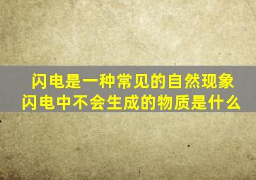 闪电是一种常见的自然现象闪电中不会生成的物质是什么