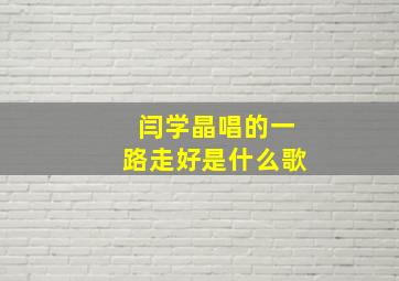 闫学晶唱的一路走好是什么歌