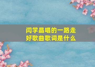 闫学晶唱的一路走好歌曲歌词是什么