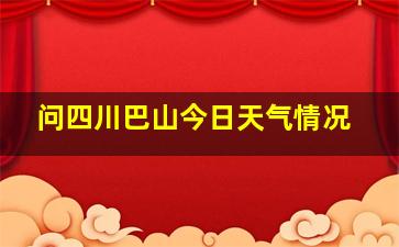 问四川巴山今日天气情况