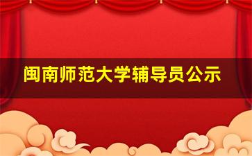 闽南师范大学辅导员公示