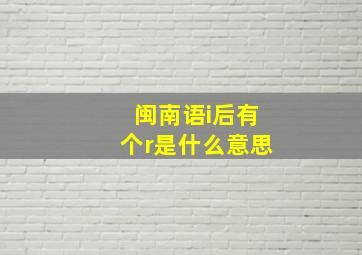 闽南语i后有个r是什么意思