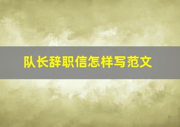 队长辞职信怎样写范文