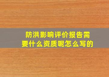 防洪影响评价报告需要什么资质呢怎么写的