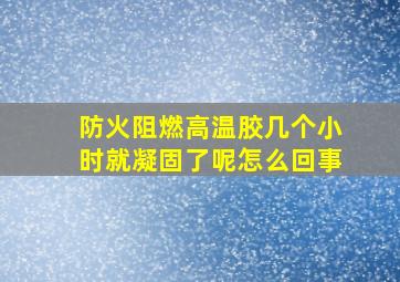 防火阻燃高温胶几个小时就凝固了呢怎么回事