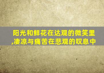 阳光和鲜花在达观的微笑里,凄凉与痛苦在悲观的叹息中