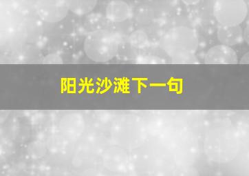 阳光沙滩下一句