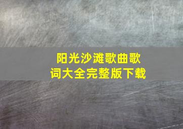 阳光沙滩歌曲歌词大全完整版下载