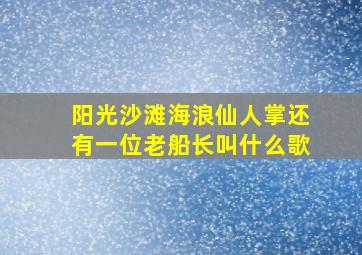 阳光沙滩海浪仙人掌还有一位老船长叫什么歌