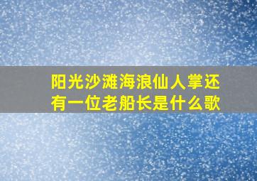 阳光沙滩海浪仙人掌还有一位老船长是什么歌