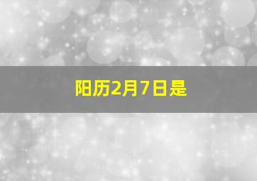 阳历2月7日是