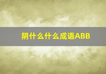 阴什么什么成语ABB