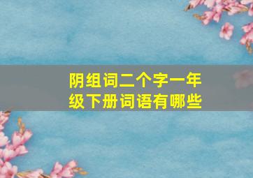 阴组词二个字一年级下册词语有哪些