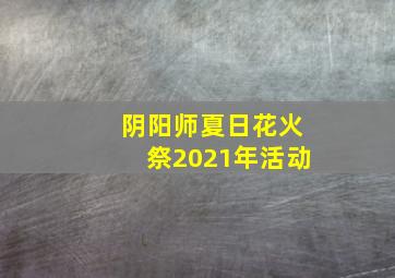 阴阳师夏日花火祭2021年活动