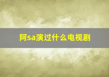 阿sa演过什么电视剧