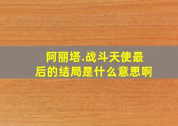 阿丽塔.战斗天使最后的结局是什么意思啊