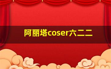 阿丽塔coser六二二