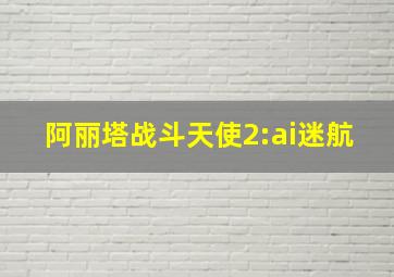 阿丽塔战斗天使2:ai迷航