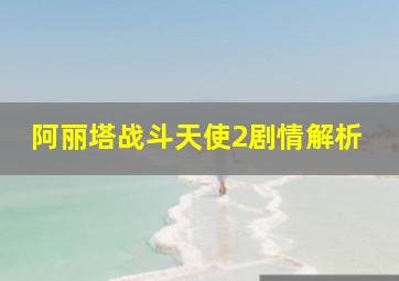 阿丽塔战斗天使2剧情解析